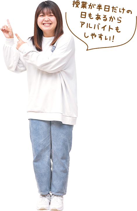 授業が半日だけの日もあるからアルバイトもしやすい！